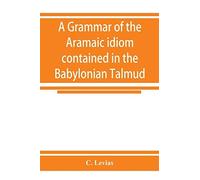 A Grammar Of The Aramaic Idiom Contained In The Babylonian Talmud, With Constant Reference To Gaonic Literature