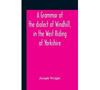 A Grammar Of The Dialect Of Windhill, In The West Riding Of Yorkshire