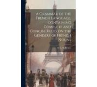 A Grammar Of The French Language, Containing Complete And Concise Rules On The Genders Of French Nouns