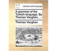 A Grammar of the Turkish Language. by Thomas Vaughan, ... Vaughan, Thomas (Auteur)
