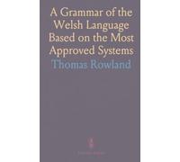 A Grammar of the Welsh Language Based on the Most Approved Systems: With Copious Examples From Some of the Most Correct Welsh Writers