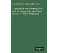 A Grammatical Analysis of Selections from the Hebrew Scriptures. With an Exercise in Hebrew Composition