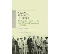 A Grand Strategy of Peace: Britain and the Creation of the United Nations Organization, 1939-1945