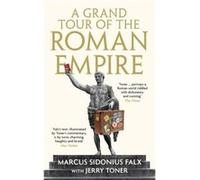 A Grand Tour of the Roman Empire by Marcus Sidonius Falx by Dr. Jerry Fellow Teacher and Director of Studies in Classics Toner Dr. Jerry Fellow Teacher and Director of Studies in Classics Toner (Auteu