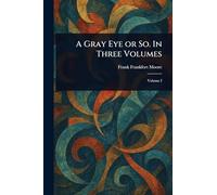 A Gray Eye or So. In Three Volumes