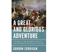 A Great and Glorious Adventure: A History of the Hundred Years War and the Birth of Renaissance England