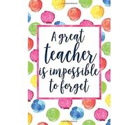 A Great Teacher Is Impossible To Forget: Teacher Appreciation Notebook For Lesson Planning, Attendance, To Do Lists, Or Notes (Watercolor Dots Version)