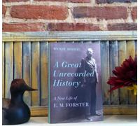 A Great Unrecorded History: A New Life of E. M. Forster