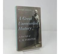A Great Unrecorded History : A New Life of E. M. Forster