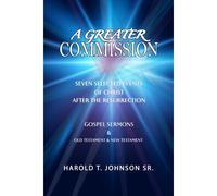 A Greater Commission: Seven Selected Events Of Christ After The Resurrection & Gospel Sermons Old Testament & New Testament
