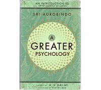 A Greater Psychology: An Introduction to Sri Aurobindo's Psychological Thought