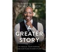 A Greater Story My Rescue Your Purpose and Our Place in Gods Plan by Sam Collier Sam Collier (Auteur)