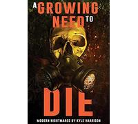 A Growing Need To Die: And Other Modern Nightmares