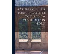 A Guerra Civil Em Portugal, O Sitio Do Porto E A Morte De Don Pedro