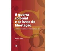A Guerra Colonial e as Lutas de Libertação: Memória, Política e Usos do Passado