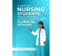 A Guide for Nursing Students: How to Prepare and Achieve Success In Your Clinical Rotation