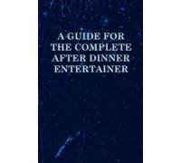 A Guide For The Complete After Dinner Entertainer - Magic Tricks To Stun And Amaze Using Cards, Dice, Billiard Balls, Psychic Tricks, Coins, And Cig