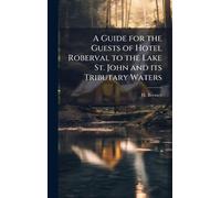 A Guide for the Guests of Hotel Roberval to the Lake St. John and its Tributary Waters