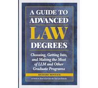 A Guide to Advanced Law Degrees: Choosing, Getting Into, and Making the Most of LLM and Other Graduate Programs