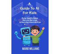 A Guide To Ai For Kids: The User Manual For Children: What to Ask, What to Avoid, and How to Stay in Control with AI tools