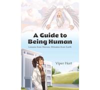 A Guide To Being Human: Lessons from Heaven, Mistakes from Earth