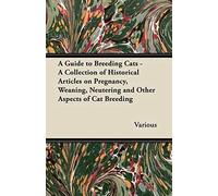 A Guide To Breeding Cats - A Collection Of Historical Articles On Pregnancy, Weaning, Neutering And Other Aspects Of Cat Breeding