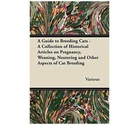 A Guide To Breeding Cats - A Collection Of Historical Articles On Pregnancy, Weaning, Neutering And Other Aspects Of Cat Breeding