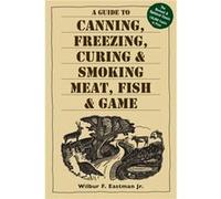 A Guide to Canning Freezing Curing Smoking Meat Fish Game by Wilbur F. Eastman Wilbur F. Eastman (Auteur)
