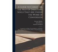 A Guide To Christ, Or, The Way Of Directing Souls That Are Under The Work Of Conversion: Compiled For The Help Of Young Ministers, And May Be Servicea
