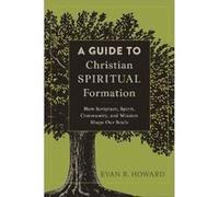 A Guide to Christian Spiritual Formation How Scripture Spirit Community and Mission Shape Our Souls by Evan B. Howard Inconnu (Auteur)