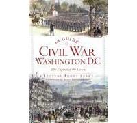 A Guide To Civil War Washington, D.C.: The Capital Of The Union
