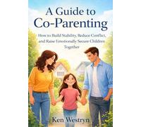 A GUIDE TO CO-PARENTING: How to Build Stability, Reduce Conflict, and Raise Emotionally Secure Children Together