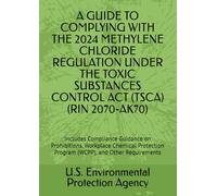 A GUIDE TO COMPLYING WITH THE 2024 METHYLENE CHLORIDE REGULATION UNDER THE TOXIC SUBSTANCES CONTROL ACT (TSCA) (RIN 2070-AK70): Includes Compliance ... Program (WCPP), and Other Requirements