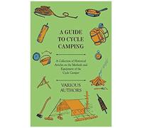 A Guide To Cycle Camping - A Collection Of Historical Articles On The Methods And Equipment Of The Cycle Camper