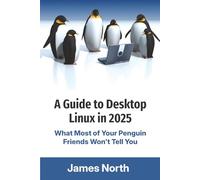 A Guide to Desktop Linux in 2025: What Most of Your Penguin Friends Won't Tell You