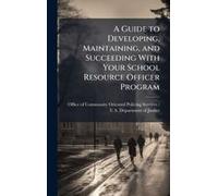 A Guide To Developing, Maintaining, And Succeeding With Your School Resource Officer Program