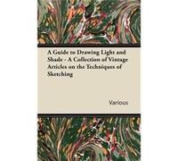 A Guide to Drawing Light and Shade A Collection of Vintage Articles on the Techniques of Sketching - Various - Read Books - Livre en Anglais VariousVarious (Auteur)