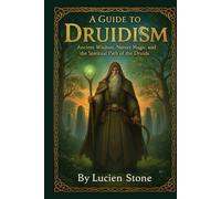 A Guide to Druidism: Ancient Wisdom, Nature Magic, and the Spiritual Path of the Druids