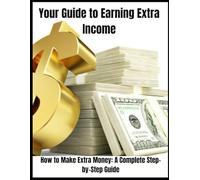 A Guide To Earning Extra Income: How to Build Multiple Streams of Income and Secure Your Future