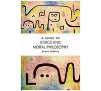 A Guide To Ethics And Moral Philosophy