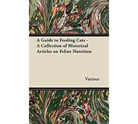A Guide To Feeding Cats - A Collection Of Historical Articles On Feline Nutrition