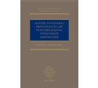A Guide to General Principles of Law in International Investment Arbitration - Dumberry Patrick Professor of Law Professor of Law University of Ottawa - O Dumberry Patrick Professor of Law Professor o