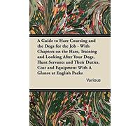 A Guide To Hare Coursing And The Dogs For The Job - With Chapters On The Hare, Training And Looking After Your Dogs, Hunt Servants And Their Duties,