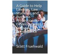 A Guide To Help Lawyers, Law Students, And Business Professionals Develop Cross-Cultural Competence
