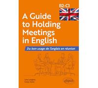 A Guide to Holding Meetings in English: Du bon usage de l'anglais en réunion [B2-C1