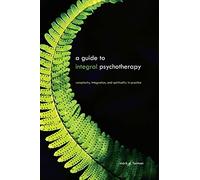 A Guide to Integral Psychotherapy: Complexity, Integration, and Spirituality in Practice