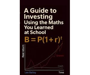 A Guide to Investing Using the Maths You Learned at School, B = P(1 + r)ᵗ: A Simple Maths Guide to Long-Term Investing for Beginners