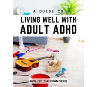 A Guide To Living Well With Adult ADHD: Strategies for Building a Strong Relationship and Thriving Together Despite the Challenges of Attention Deficit Hyperactivity Disorder