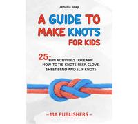 A Guide to Make Knots for Kids: 25+ Fun Activities to Learn How to Tie Knots-Reef, Clove, Sheet, Bend and Slip Knots