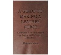 A Guide To Making A Leather Purse - A Collection Of Historical Articles On Designs And Methods For Making Purses